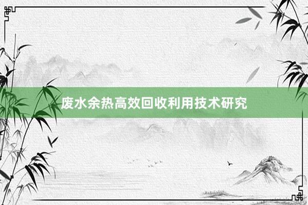 废水余热高效回收利用技术研究