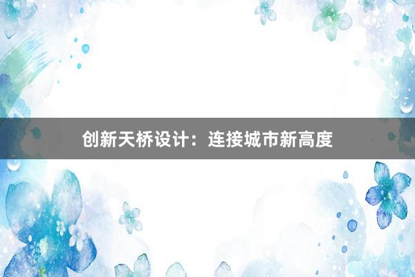 创新天桥设计：连接城市新高度