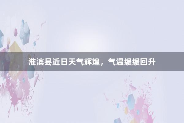 淮滨县近日天气辉煌，气温缓缓回升